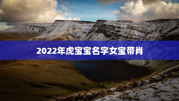 2022年虎宝宝名字女宝带肖