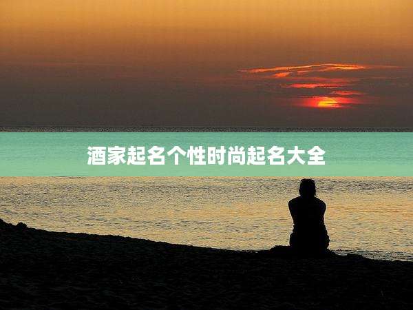 酒家起名个性时尚起名大全