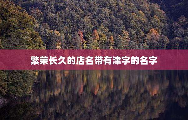 繁荣长久的店名带有津字的名字