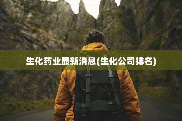 生化药业最新消息(生化公司排名)