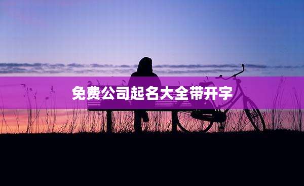免费公司起名大全带开字
