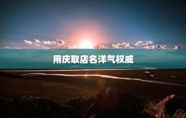 用庆取店名洋气权威