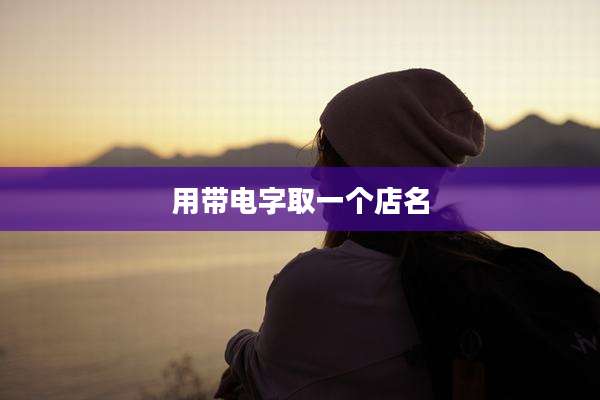 用带电字取一个店名