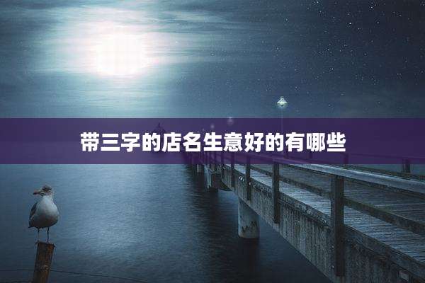 带三字的店名生意好的有哪些