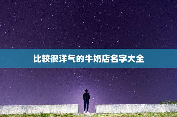 比较很洋气的牛奶店名字大全