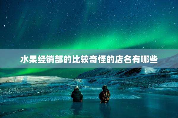 水果经销部的比较奇怪的店名有哪些