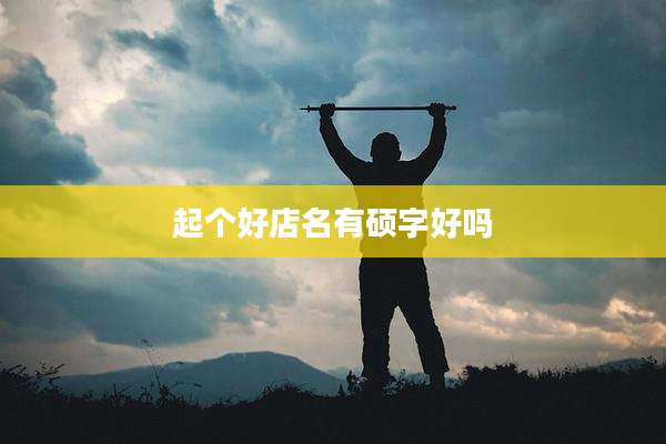 起个好店名有硕字好吗