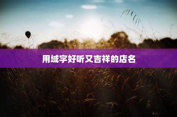 用域字好听又吉祥的店名