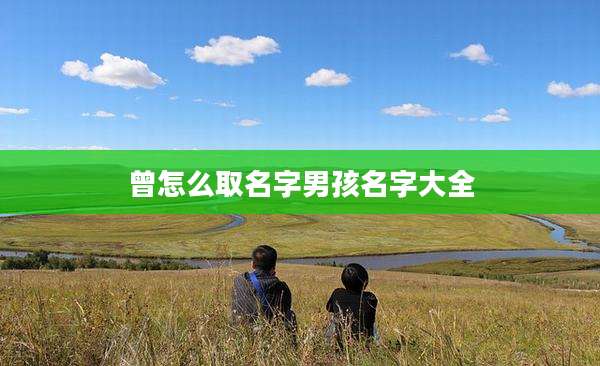 曾怎么取名字男孩名字大全