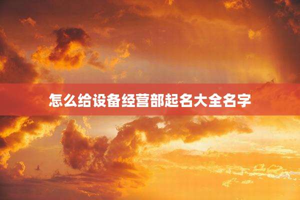 怎么给设备经营部起名大全名字