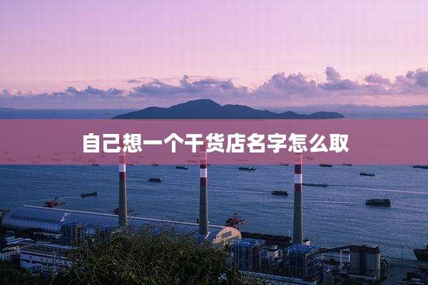 自己想一个干货店名字怎么取