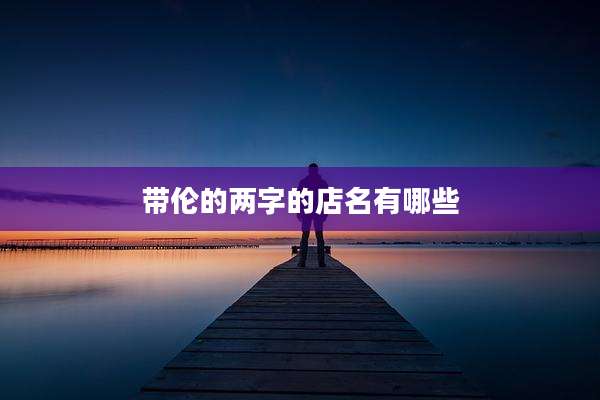 带伦的两字的店名有哪些
