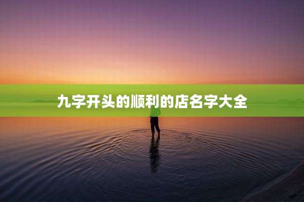九字开头的顺利的店名字大全