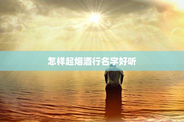 怎样起烟酒行名字好听