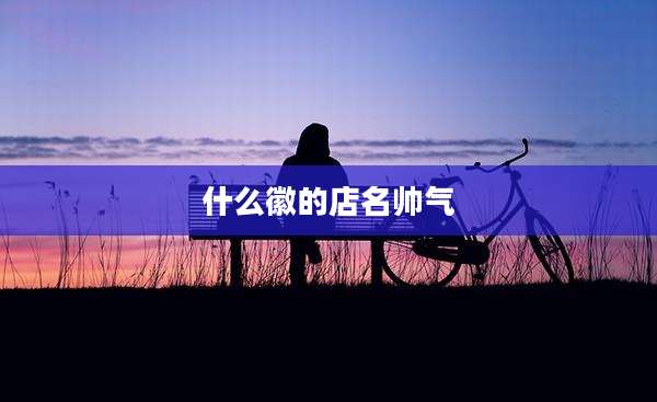什么徽的店名帅气