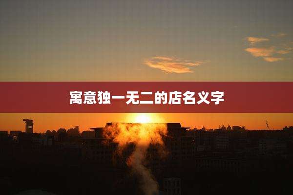 寓意独一无二的店名义字