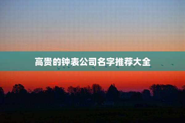 高贵的钟表公司名字推荐大全