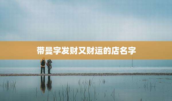 带曼字发财又财运的店名字