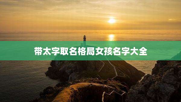 带太字取名格局女孩名字大全
