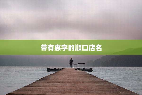 带有惠字的顺口店名