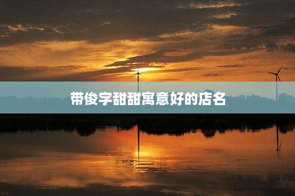 带俊字甜甜寓意好的店名