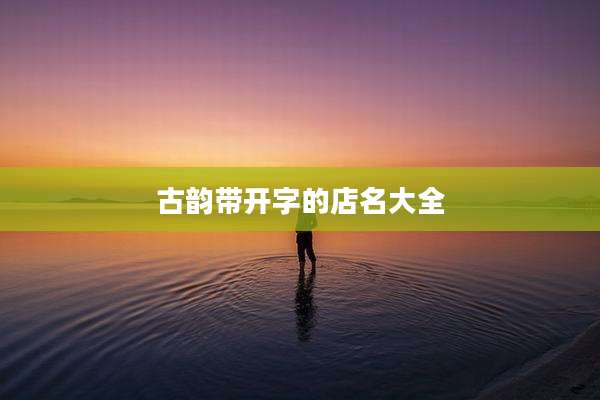 古韵带开字的店名大全