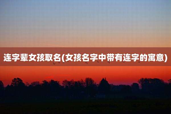 连字辈女孩取名(女孩名字中带有连字的寓意)