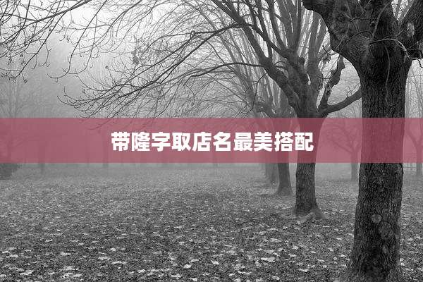 带隆字取店名最美搭配