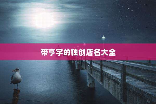 带亨字的独创店名大全