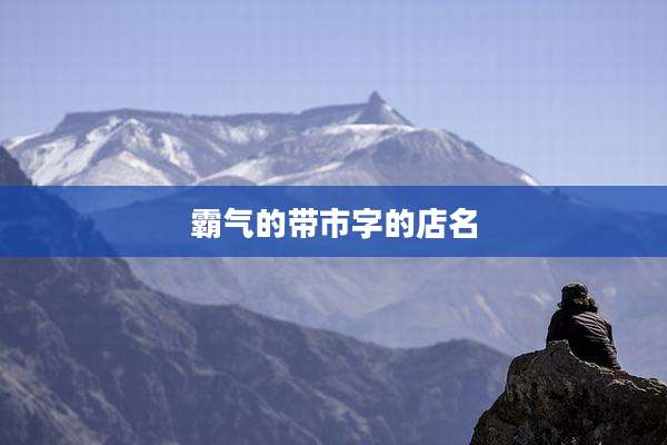 霸气的带市字的店名