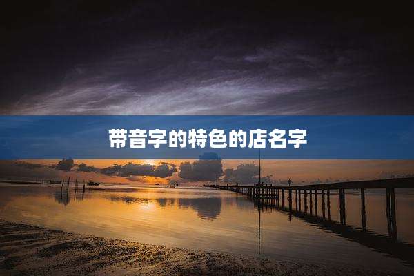 带音字的特色的店名字