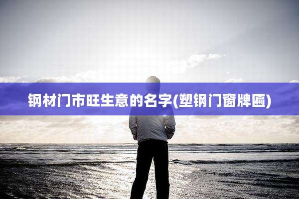 钢材门市旺生意的名字(塑钢门窗牌匾)