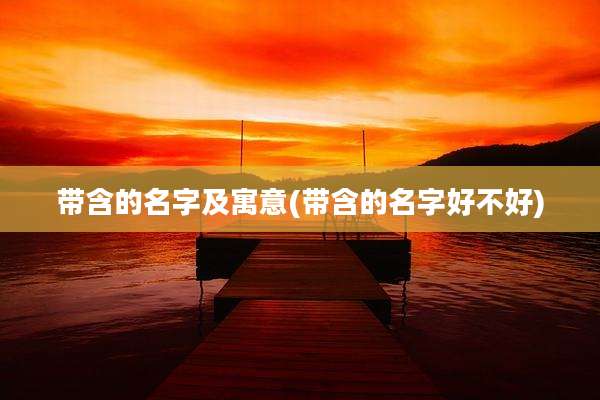 带含的名字及寓意(带含的名字好不好)