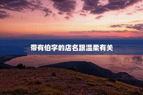 带有伯字的店名跟温柔有关