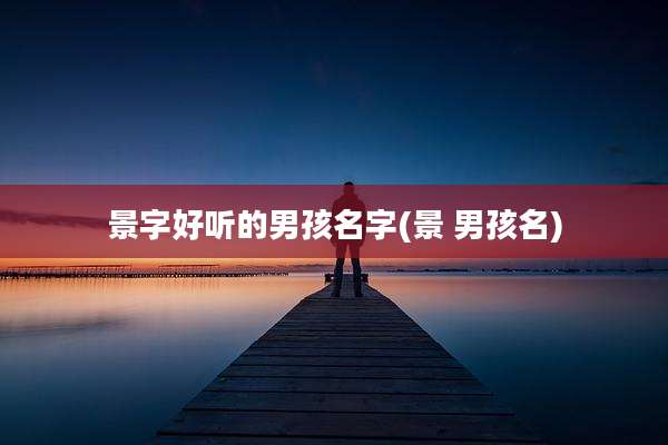 景字好听的男孩名字(景 男孩名)