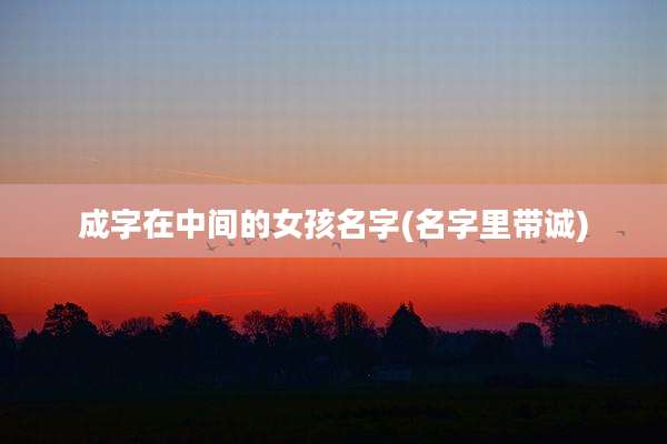 成字在中间的女孩名字(名字里带诚)
