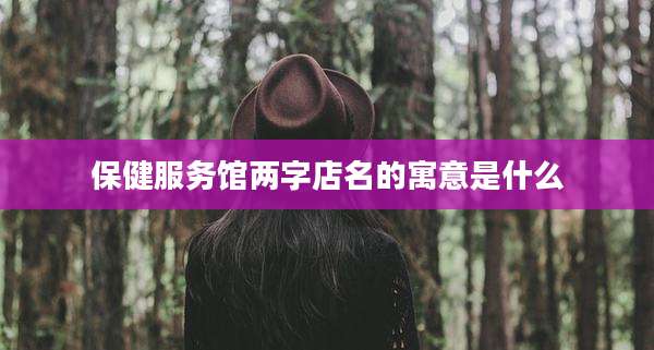 保健服务馆两字店名的寓意是什么