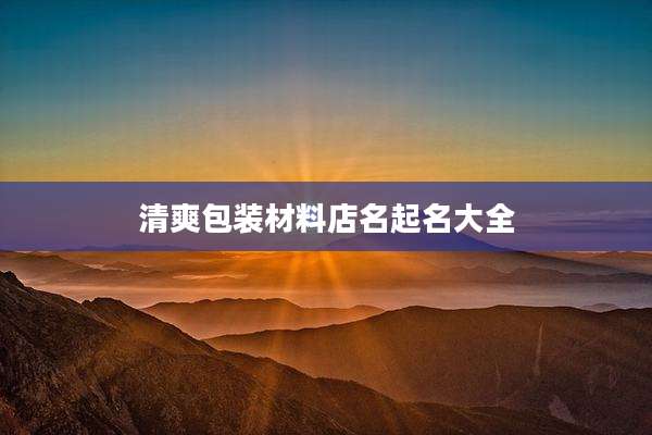 清爽包装材料店名起名大全