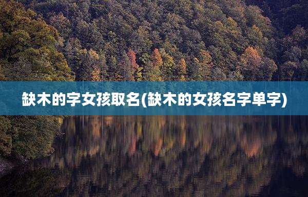 缺木的字女孩取名(缺木的女孩名字单字)