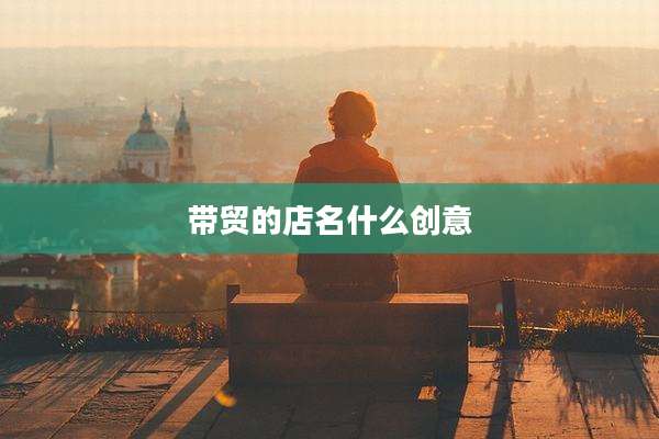 带贸的店名什么创意
