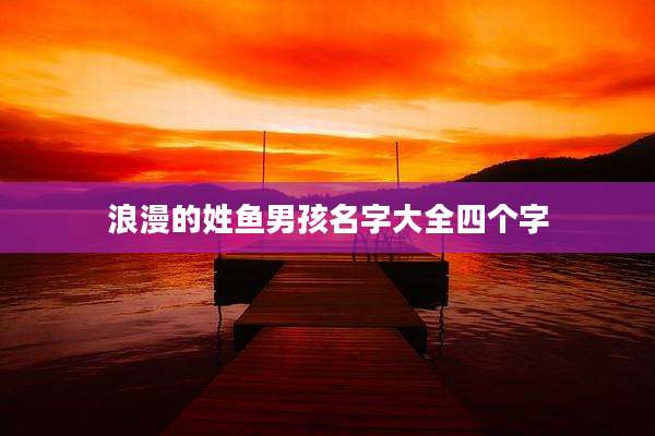 浪漫的姓鱼男孩名字大全四个字