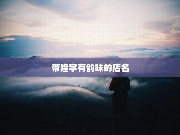 带隆字有韵味的店名