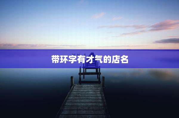 带环字有才气的店名