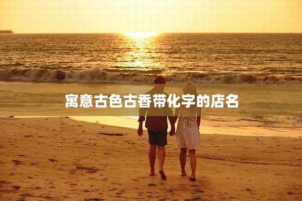 寓意古色古香带化字的店名