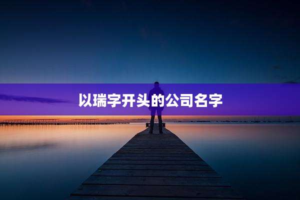 以瑞字开头的公司名字
