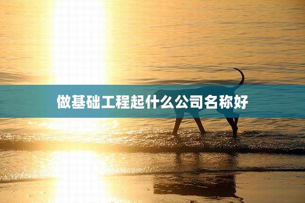 做基础工程起什么公司名称好