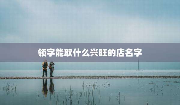 领字能取什么兴旺的店名字