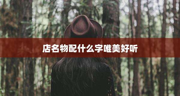 店名物配什么字唯美好听