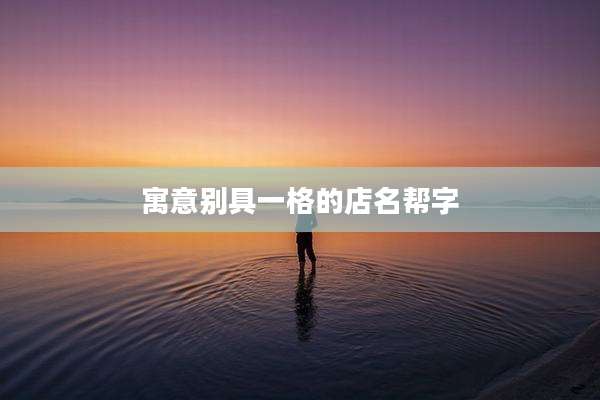 寓意别具一格的店名帮字