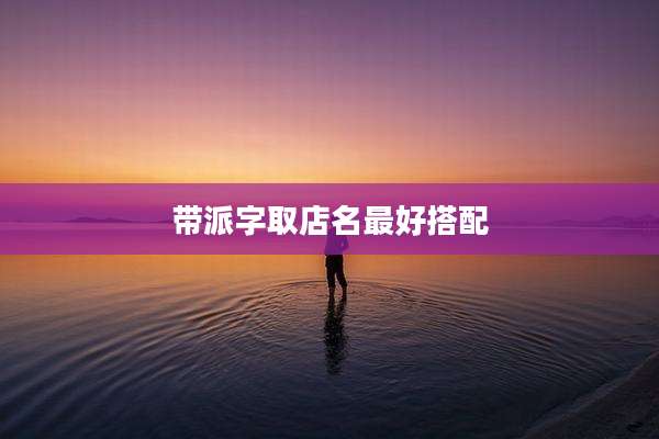 带派字取店名最好搭配